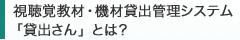視聴覚教材・機材貸出管理システム「貸出さん」とは？